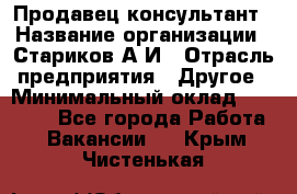 Продавец-консультант › Название организации ­ Стариков А.И › Отрасль предприятия ­ Другое › Минимальный оклад ­ 14 000 - Все города Работа » Вакансии   . Крым,Чистенькая